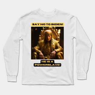 Say no to Biden! He is a Powerslave! Long Sleeve T-Shirt